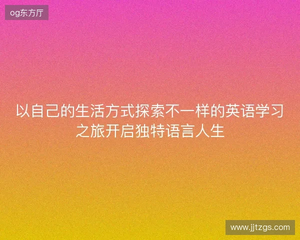 以自己的生活方式探索不一样的英语学习之旅开启独特语言人生