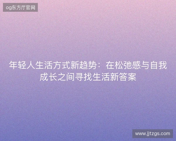年轻人生活方式新趋势：在松弛感与自我成长之间寻找生活新答案